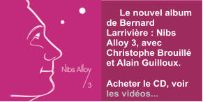 Le nouvel album de Bernard Larrivière : Nibs Alloy 3, avec Christophe Brouillé et Alain Guilloux.  Acheter le CD, voir les vidéos...