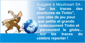 Suggéré à Moulinsart SA : “Sur les traces des aventures de Tintin”,  une idée de jeu pour  que petits et grands   redécouvrent Tintin et  parcourent le globe... ...sur les traces du célèbre reporter !